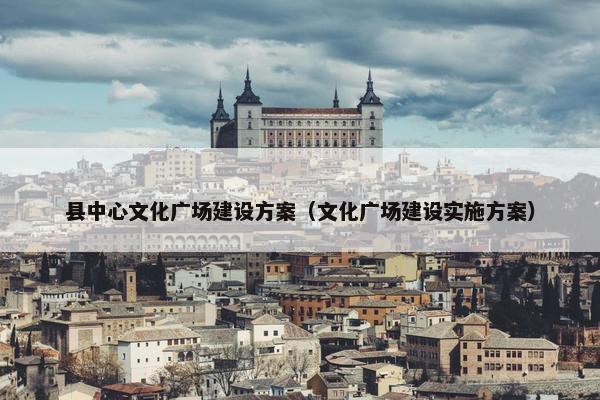 县中心文化广场建设方案（文化广场建设实施方案）