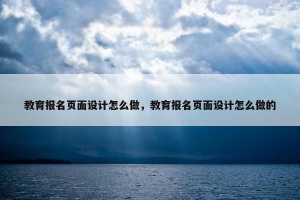 教育报名页面设计怎么做，教育报名页面设计怎么做的
