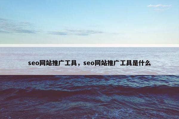 seo网站推广工具，seo网站推广工具是什么