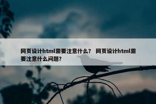 网页设计html需要注意什么？ 网页设计html需要注意什么问题？
