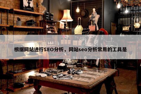 根据网站进行SEO分析，网站seo分析常用的工具是