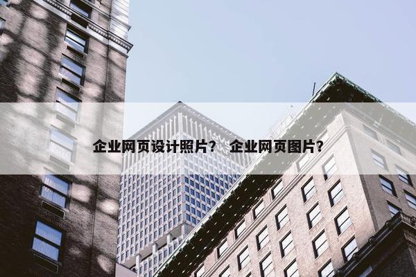 企业网页设计照片？ 企业网页图片？