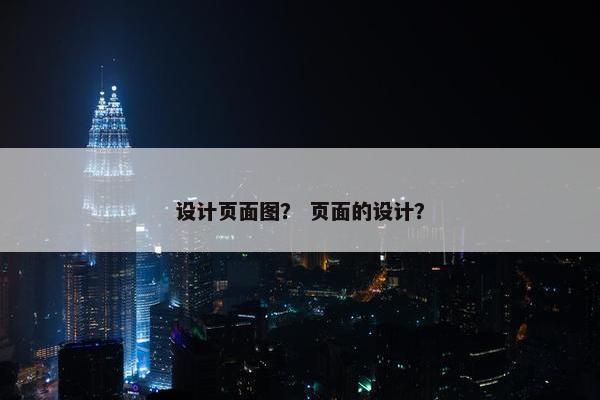 设计页面图？ 页面的设计？