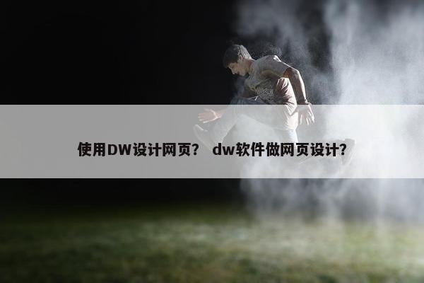 使用DW设计网页？ dw软件做网页设计？
