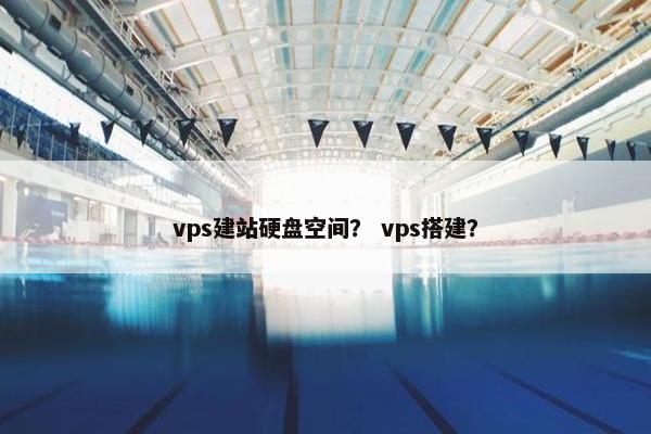 vps建站硬盘空间？ vps搭建？