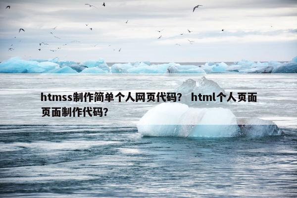 htmss制作简单个人网页代码？ html个人页面页面制作代码？