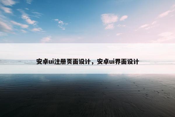 安卓ui注册页面设计，安卓ui界面设计