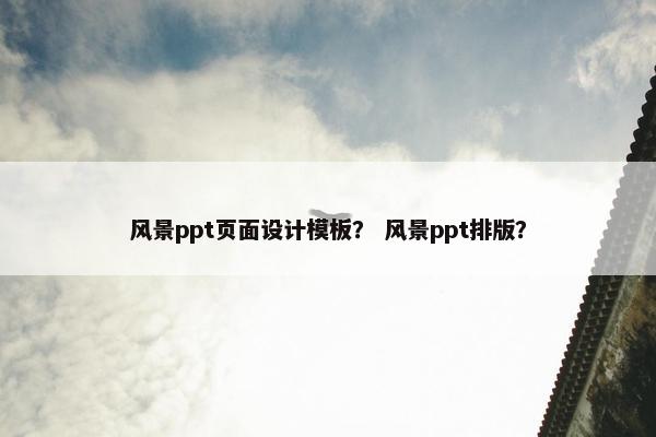 风景ppt页面设计模板？ 风景ppt排版？
