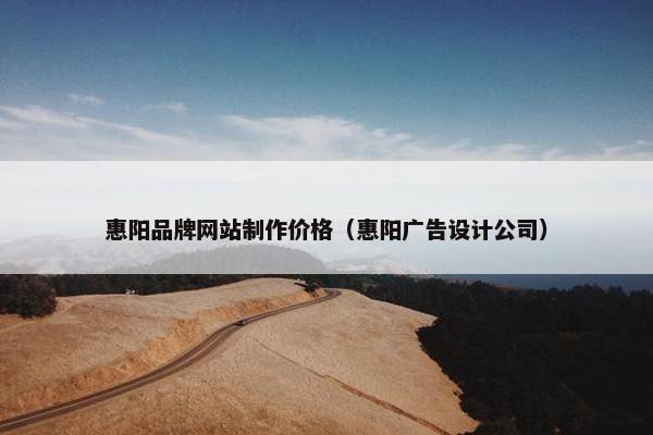 惠阳品牌网站制作价格（惠阳广告设计公司）