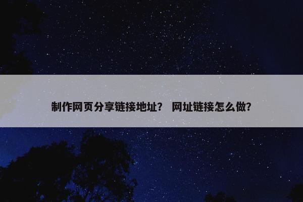 制作网页分享链接地址？ 网址链接怎么做？