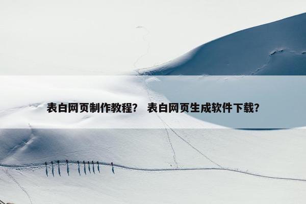 表白网页制作教程？ 表白网页生成软件下载？