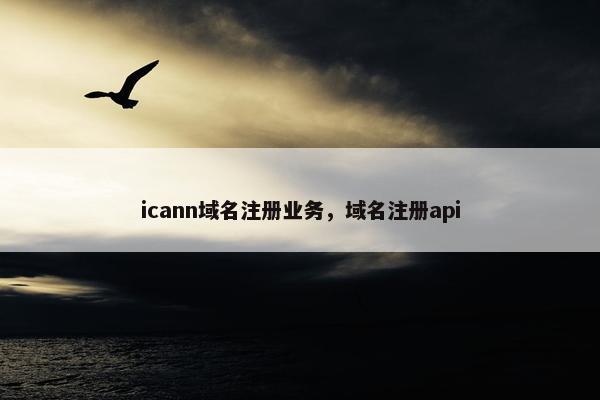 icann域名注册业务，域名注册api