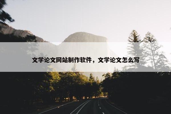 文学论文网站制作软件，文学论文怎么写