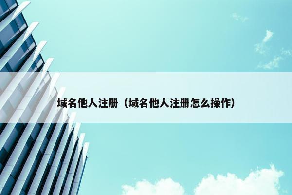 域名他人注册（域名他人注册怎么操作）