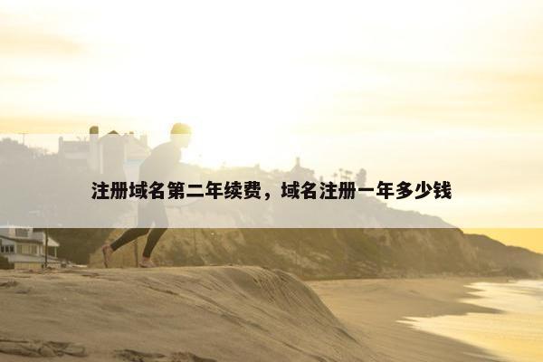 注册域名第二年续费，域名注册一年多少钱