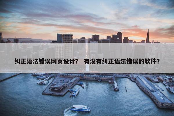 纠正语法错误网页设计？ 有没有纠正语法错误的软件？