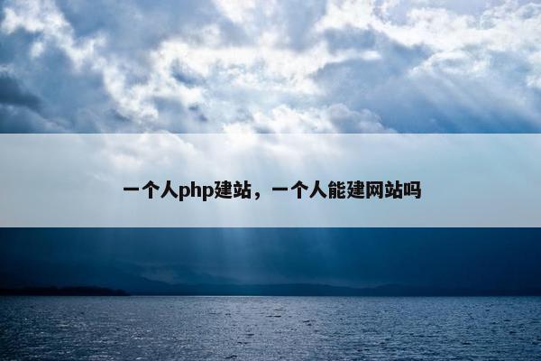 一个人php建站，一个人能建网站吗