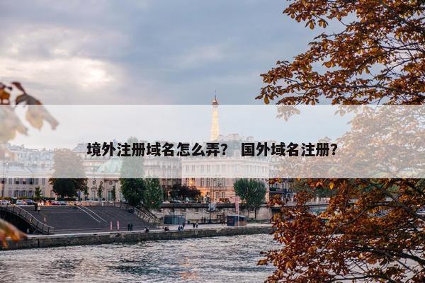境外注册域名怎么弄？ 国外域名注册？