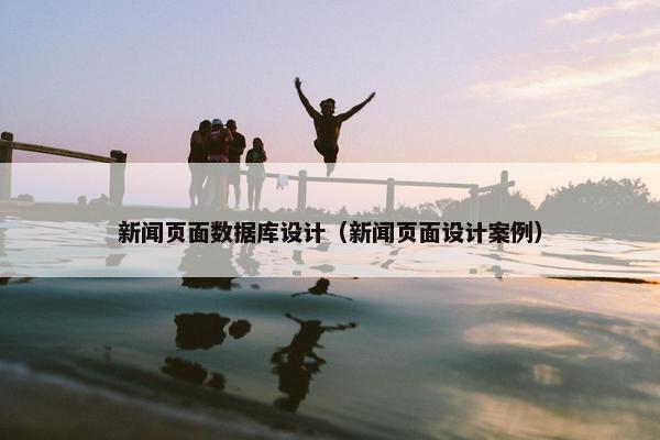 新闻页面数据库设计（新闻页面设计案例）