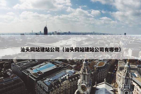 汕头网站建站公司（汕头网站建站公司有哪些）
