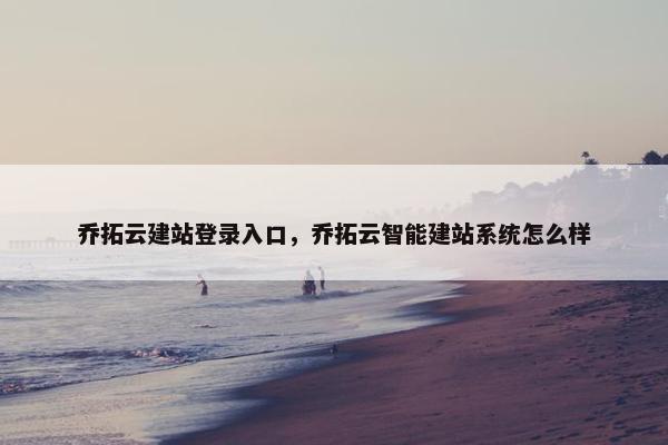 乔拓云建站登录入口，乔拓云智能建站系统怎么样