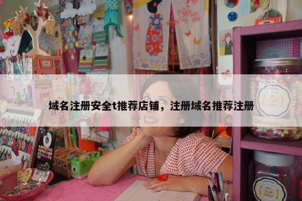 域名注册安全t推荐店铺，注册域名推荐注册