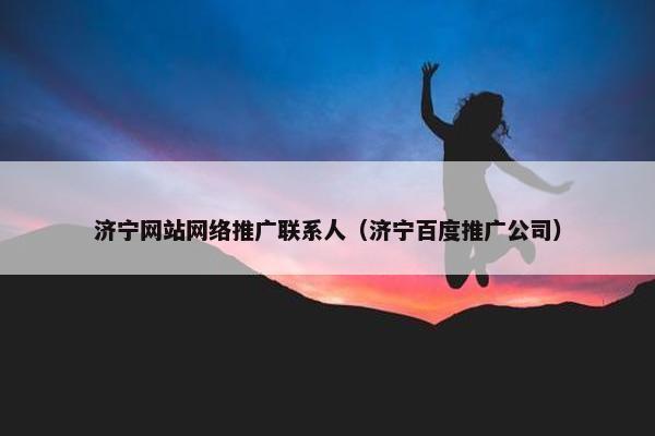 济宁网站网络推广联系人（济宁百度推广公司）