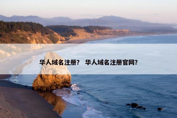 华人域名注册？ 华人域名注册官网？