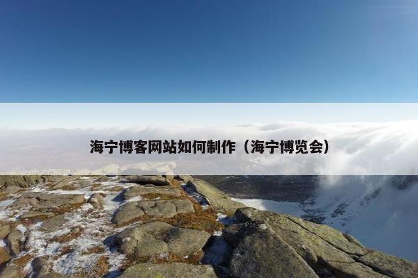 海宁博客网站如何制作（海宁博览会）