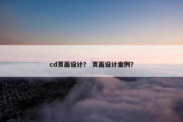 cd页面设计？ 页面设计案例？