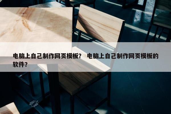 电脑上自己制作网页模板？ 电脑上自己制作网页模板的软件？