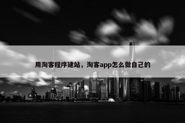 用淘客程序建站，淘客app怎么做自己的