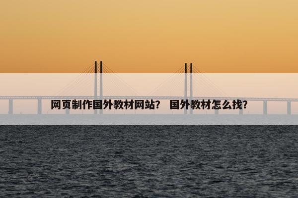 网页制作国外教材网站？ 国外教材怎么找？