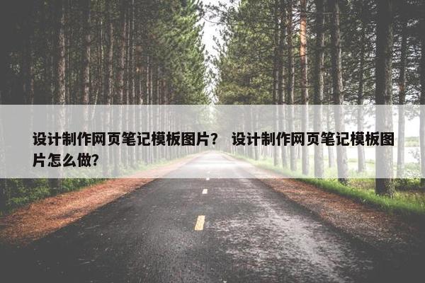 设计制作网页笔记模板图片？ 设计制作网页笔记模板图片怎么做？