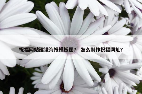 祝福网站建设海报模板图？ 怎么制作祝福网址？