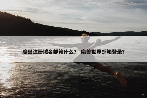 魔兽注册域名邮箱什么？ 魔兽世界邮箱登录？