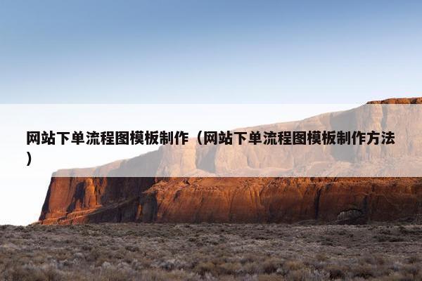 网站下单流程图模板制作（网站下单流程图模板制作方法）