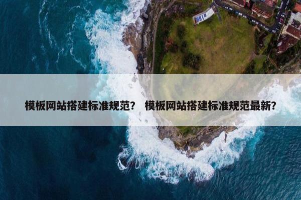 模板网站搭建标准规范？ 模板网站搭建标准规范最新？