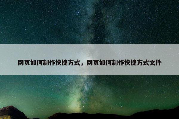 网页如何制作快捷方式，网页如何制作快捷方式文件