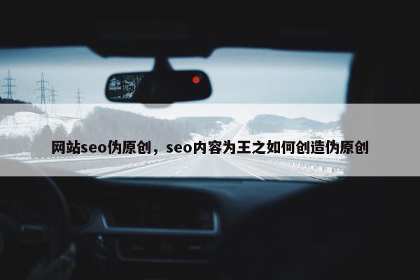 网站seo伪原创，seo内容为王之如何创造伪原创