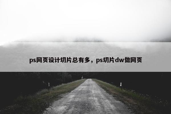 ps网页设计切片总有多，ps切片dw做网页
