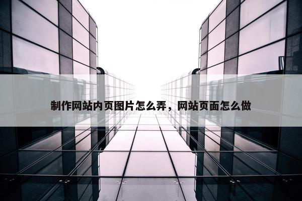 制作网站内页图片怎么弄，网站页面怎么做