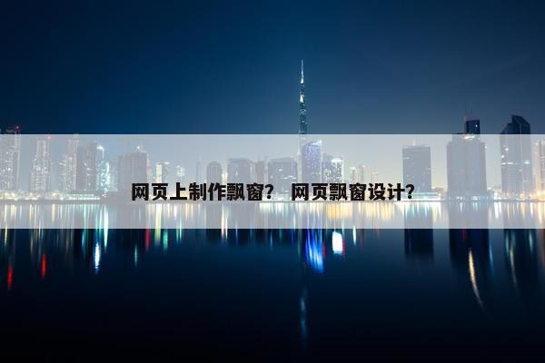 网页上制作飘窗？ 网页飘窗设计？