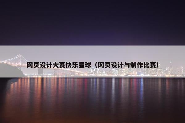 网页设计大赛快乐星球（网页设计与制作比赛）