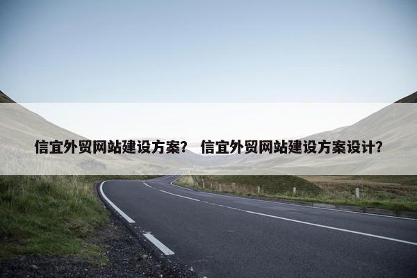 信宜外贸网站建设方案？ 信宜外贸网站建设方案设计？