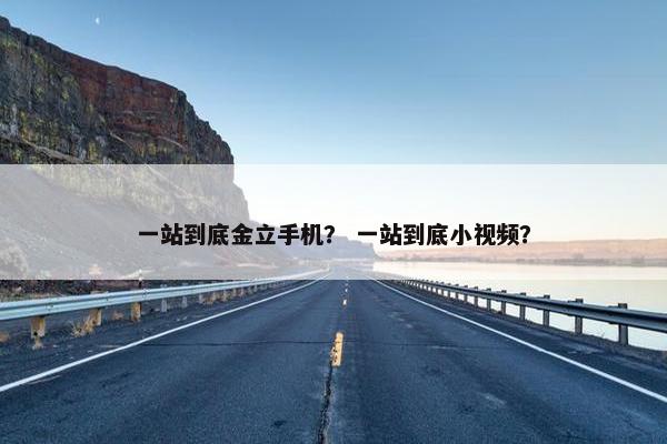 一站到底金立手机？ 一站到底小视频？