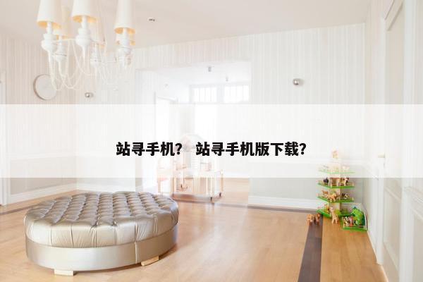 站寻手机？ 站寻手机版下载？