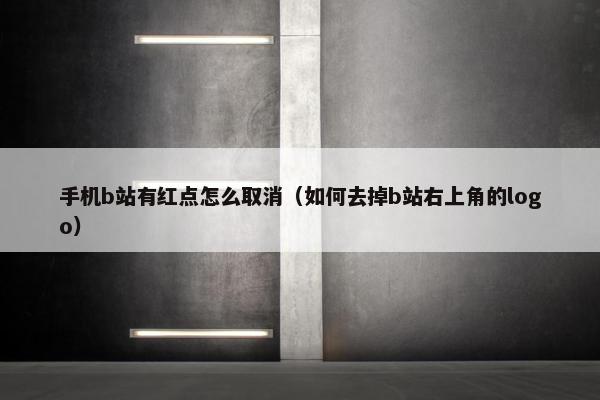 手机b站有红点怎么取消（如何去掉b站右上角的logo）