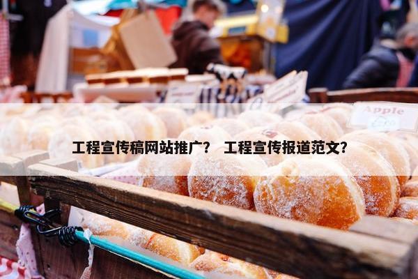 工程宣传稿网站推广？ 工程宣传报道范文？