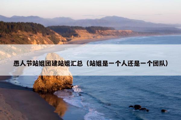 愚人节站姐团建站姐汇总（站姐是一个人还是一个团队）